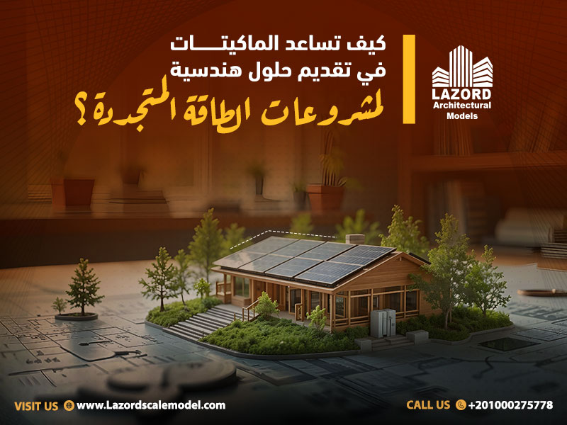 كيف تساعد الماكيتات في تقديم حلول هندسية لمشروعات الطاقة المتجددة